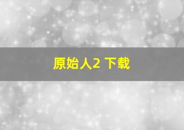 原始人2 下载